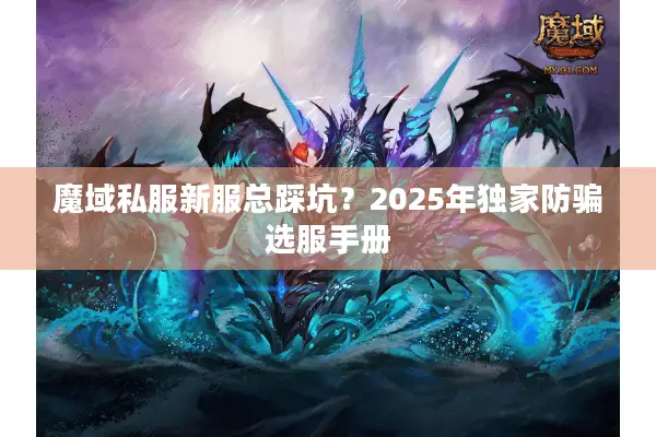 魔域私服新服总踩坑?2025年独家防骗选服手册 魔域私服新服总踩坑?2025年独家防骗选服手册