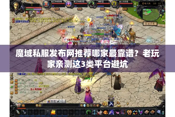 魔域私服发布网推荐哪家最靠谱？老玩家亲测这3类平台避坑