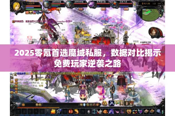 2025零氪首选魔域私服，数据对比揭示免费玩家逆袭之路