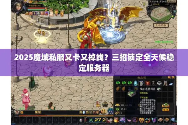 2025魔域私服又卡又掉线？三招锁定全天候稳定服务器