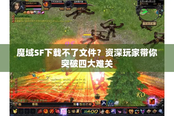 魔域SF下载不了文件？资深玩家带你突破四大难关