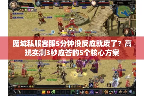 魔域私服客服5分钟没反应就废了？高玩实测3秒应答的5个核心方案