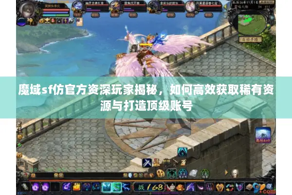 魔域sf仿官方资深玩家揭秘，如何高效获取稀有资源与打造顶级账号