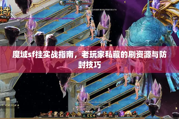 魔域sf挂实战指南，老玩家私藏的刷资源与防封技巧