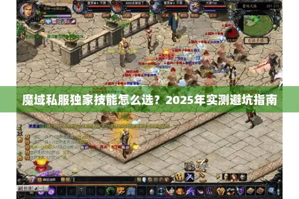 魔域私服独家技能怎么选？2025年实测避坑指南