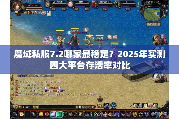 魔域私服7.2哪家最稳定?2025年实测四大平台存活率对比 魔域私服7.2哪家最稳定?2025年实测四大平台存活率对比