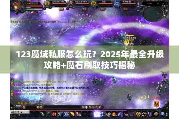 123魔域私服怎么玩？2025年最全升级攻略+魔石刷取技巧揭秘