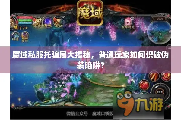 魔域私服托骗局大揭秘,普通玩家如何识破伪装陷阱? 魔域私服托骗局大揭秘,普通玩家如何识破伪装陷阱?