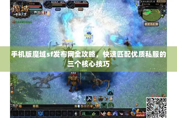 手机版魔域sf发布网全攻略，快速匹配优质私服的三个核心技巧