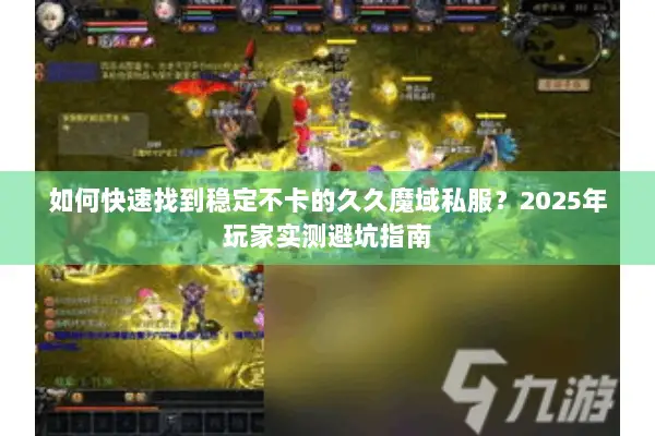 如何快速找到稳定不卡的久久魔域私服？2025年玩家实测避坑指南