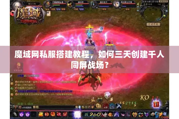 魔域网私服搭建教程，如何三天创建千人同屏战场？