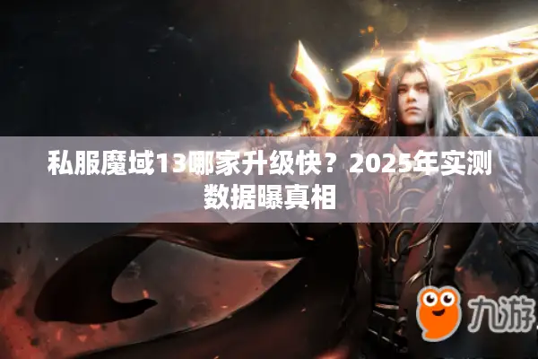 私服魔域13哪家升级快？2025年实测数据曝真相
