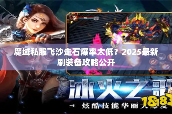 魔域私服飞沙走石爆率太低？2025最新刷装备攻略公开