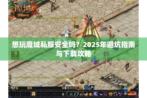 想玩魔域私服安全吗？2025年避坑指南与下载攻略