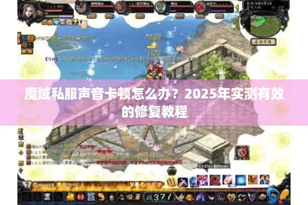 魔域私服声音卡顿怎么办？2025年实测有效的修复教程