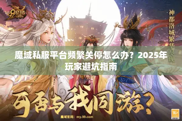 魔域私服平台频繁关停怎么办？2025年玩家避坑指南