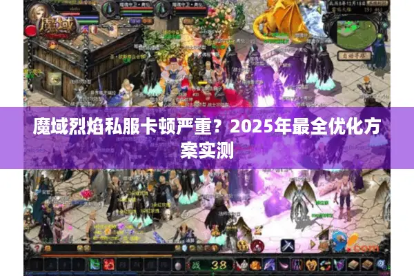 魔域烈焰私服卡顿严重？2025年最全优化方案实测