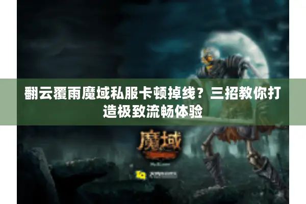 翻云覆雨魔域私服卡顿掉线？三招教你打造极致流畅体验