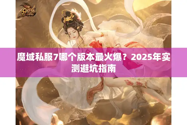 魔域私服7哪个版本最火爆？2025年实测避坑指南