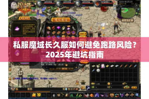 私服魔域长久服如何避免跑路风险？2025年避坑指南