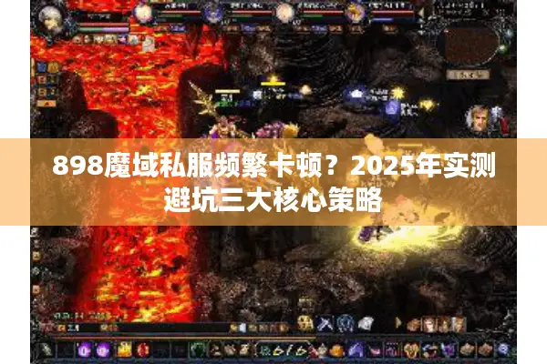 898魔域私服频繁卡顿？2025年实测避坑三大核心策略