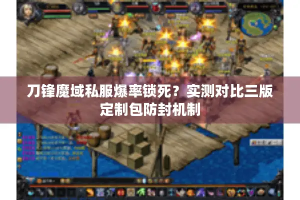 刀锋魔域私服爆率锁死?实测对比三版定制包防封机制 刀锋魔域私服爆率锁死?实测对比三版定制包防封机制
