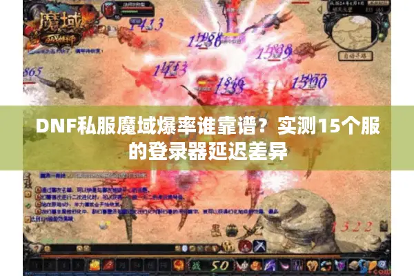DNF私服魔域爆率谁靠谱？实测15个服的登录器延迟差异