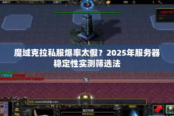 魔域克拉私服爆率太假？2025年服务器稳定性实测筛选法