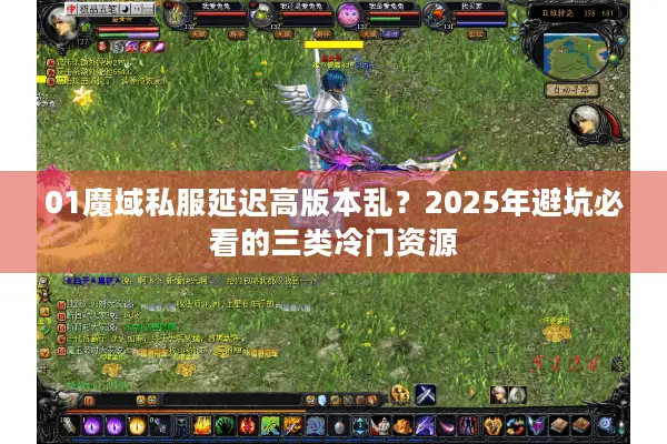 01魔域私服延迟高版本乱？2025年避坑必看的三类冷门资源