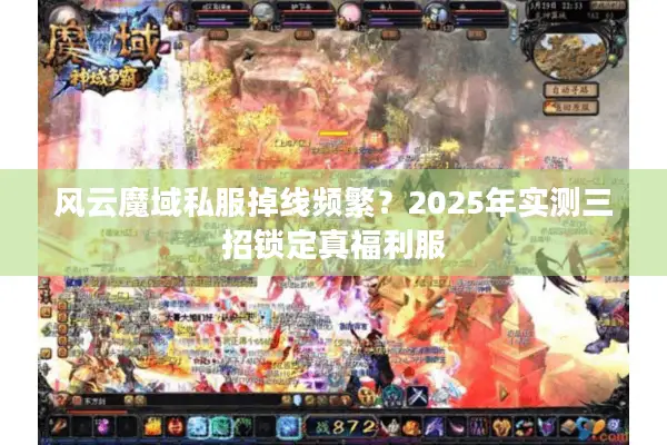 风云魔域私服掉线频繁？2025年实测三招锁定真福利服