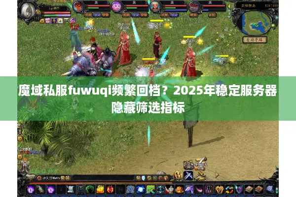 魔域私服fuwuqi频繁回档？2025年稳定服务器隐藏筛选指标