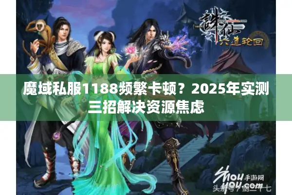 魔域私服1188频繁卡顿？2025年实测三招解决资源焦虑