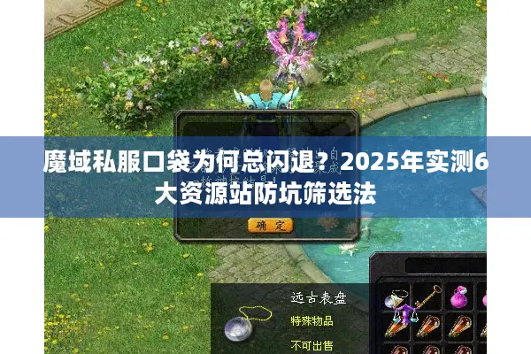 魔域私服口袋为何总闪退？2025年实测6大资源站防坑筛选法
