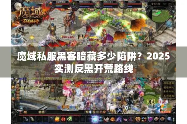 魔域私服黑客暗藏多少陷阱？2025实测反黑开荒路线