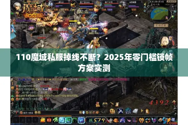 110魔域私服掉线不断？2025年零门槛锁帧方案实测