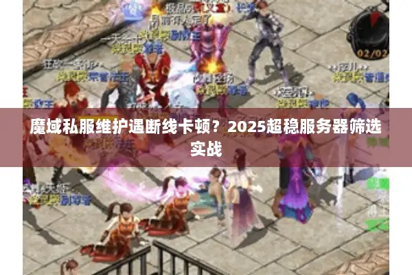 魔域私服维护遇断线卡顿？2025超稳服务器筛选实战