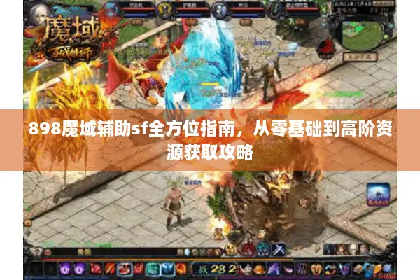 898魔域辅助sf全方位指南，从零基础到高阶资源获取攻略