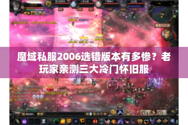 魔域私服2006选错版本有多惨？老玩家亲测三大冷门怀旧服
