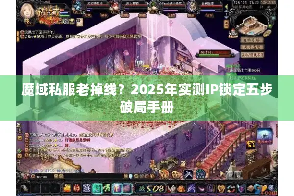 魔域私服老掉线？2025年实测IP锁定五步破局手册