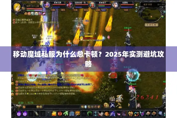 移动魔域私服为什么总卡顿？2025年实测避坑攻略