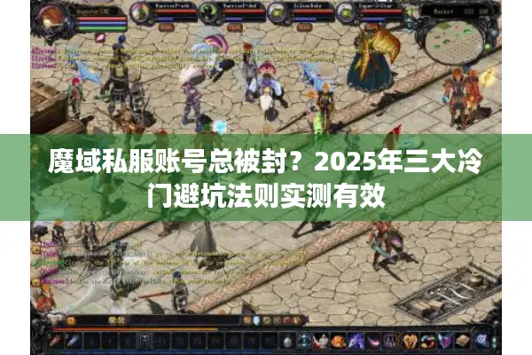 魔域私服账号总被封?2025年三大冷门避坑法则实测有效 魔域私服账号总被封?2025年三大冷门避坑法则实测有效