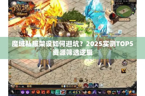 魔域私服架设如何避坑？2025实测TOP5资源筛选逻辑