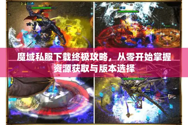 魔域私服下载终极攻略，从零开始掌握资源获取与版本选择
