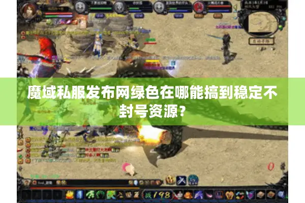 魔域私服发布网绿色在哪能搞到稳定不封号资源？