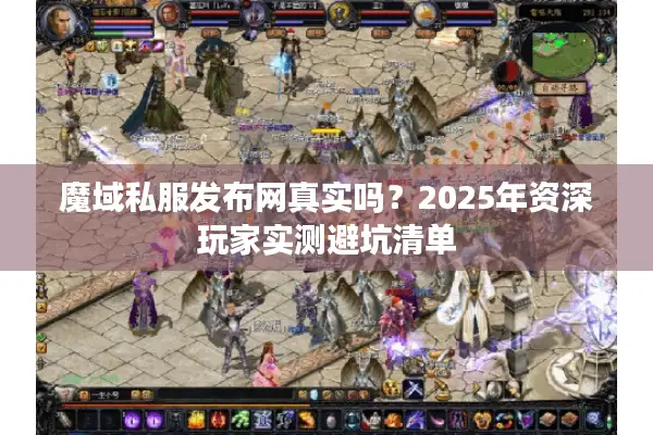 魔域私服发布网真实吗？2025年资深玩家实测避坑清单