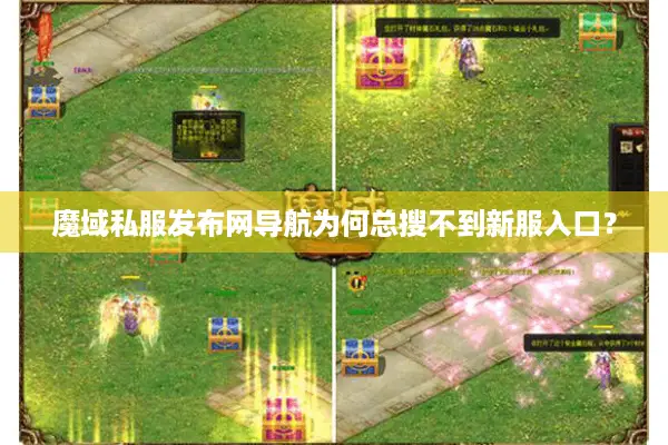 魔域私服发布网导航为何总搜不到新服入口？