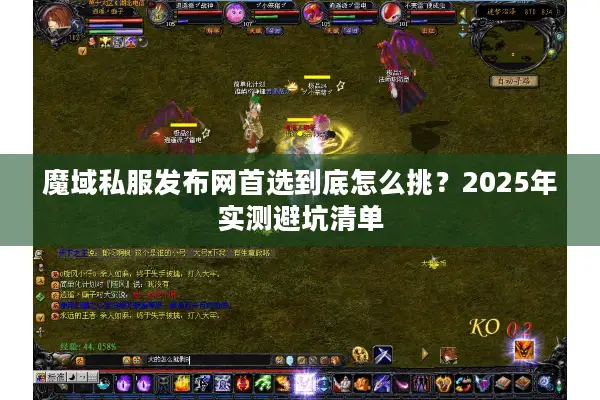魔域私服发布网首选到底怎么挑？2025年实测避坑清单