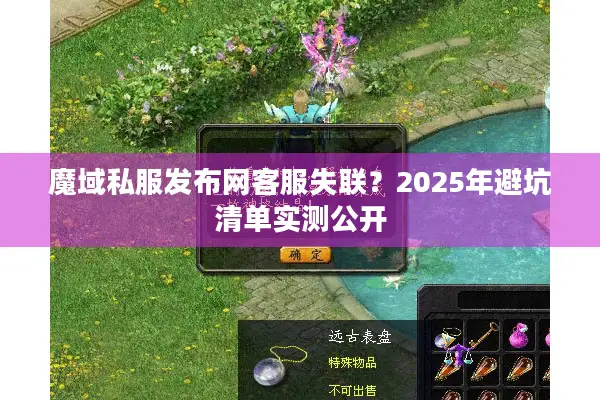 魔域私服发布网客服失联？2025年避坑清单实测公开