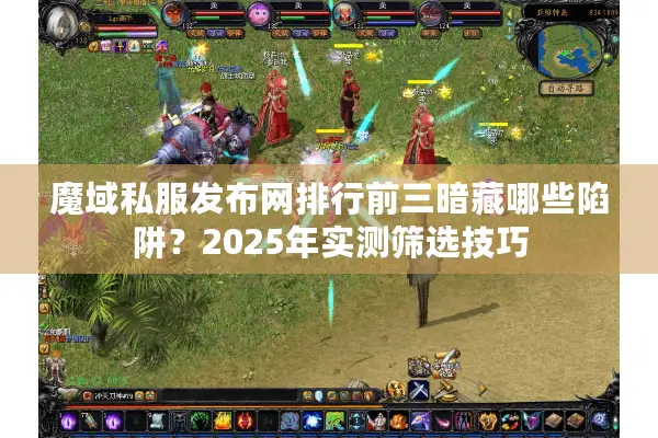 魔域私服发布网排行前三暗藏哪些陷阱？2025年实测筛选技巧
