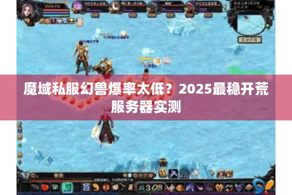 魔域私服幻兽爆率太低？2025最稳开荒服务器实测
